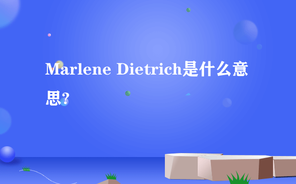 Marlene Dietrich是什么意思?