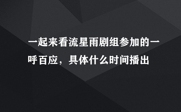 一起来看流星雨剧组参加的一呼百应，具体什么时间播出