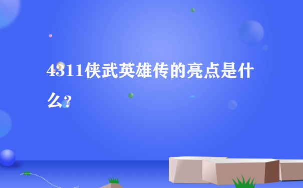 4311侠武英雄传的亮点是什么？