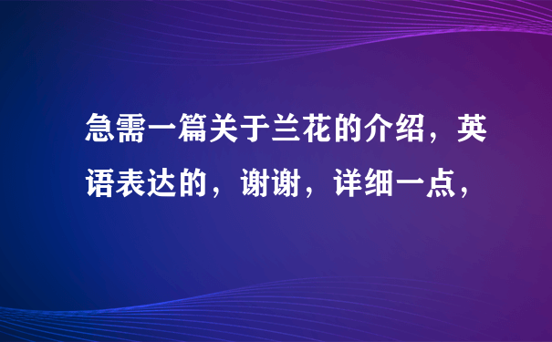 急需一篇关于兰花的介绍，英语表达的，谢谢，详细一点，