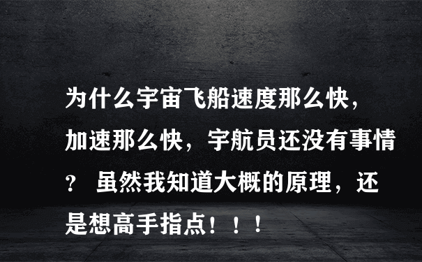 为什么宇宙飞船速度那么快，加速那么快，宇航员还没有事情？ 虽然我知道大概的原理，还是想高手指点！！!