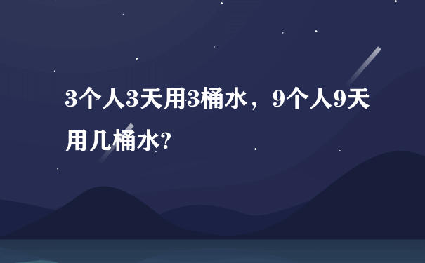 3个人3天用3桶水，9个人9天用几桶水?