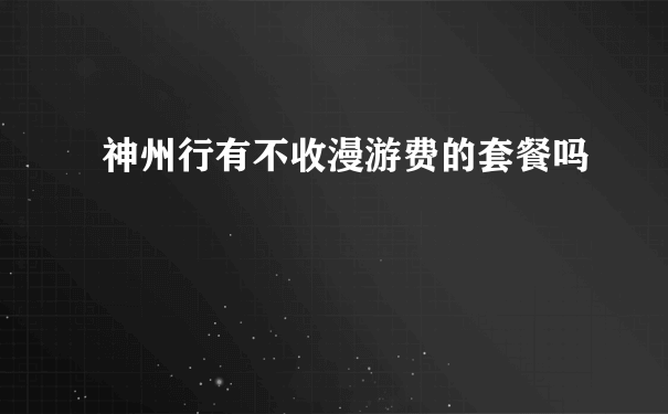 神州行有不收漫游费的套餐吗