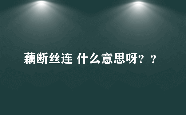 藕断丝连 什么意思呀？？