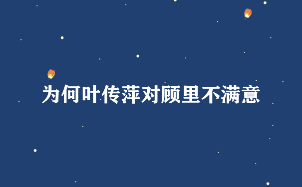 为何叶传萍对顾里不满意