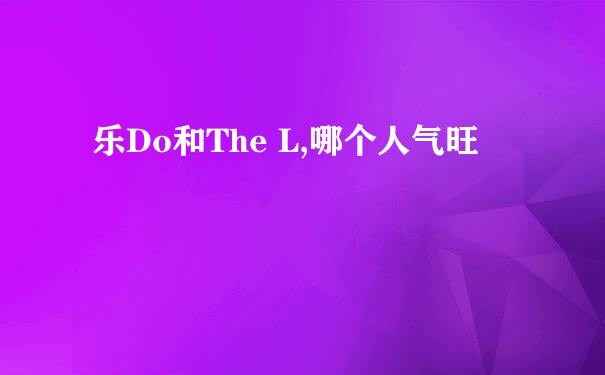 乐Do和The L,哪个人气旺