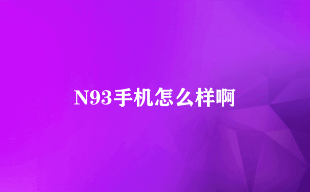 N93手机怎么样啊