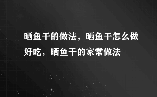 晒鱼干的做法，晒鱼干怎么做好吃，晒鱼干的家常做法