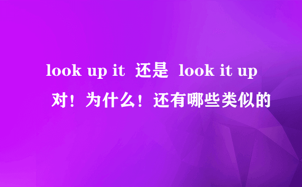 look up it  还是  look it up  对！为什么！还有哪些类似的