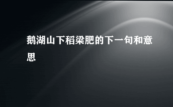 鹅湖山下稻梁肥的下一句和意思