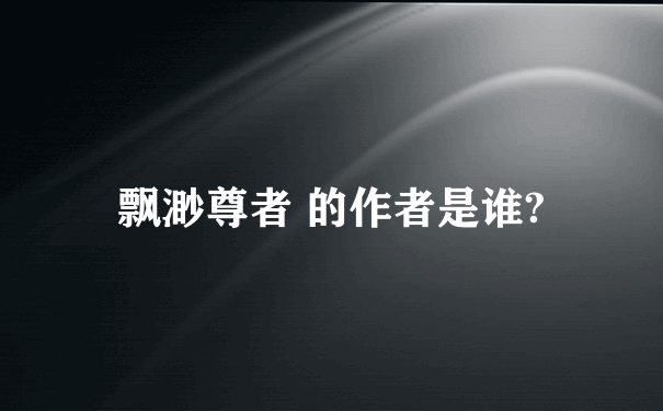 飘渺尊者 的作者是谁?