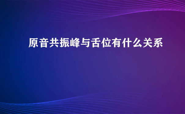 原音共振峰与舌位有什么关系