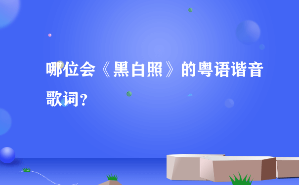 哪位会《黑白照》的粤语谐音歌词？