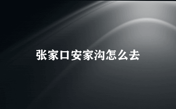 张家口安家沟怎么去