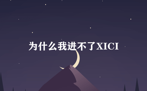 为什么我进不了XICI