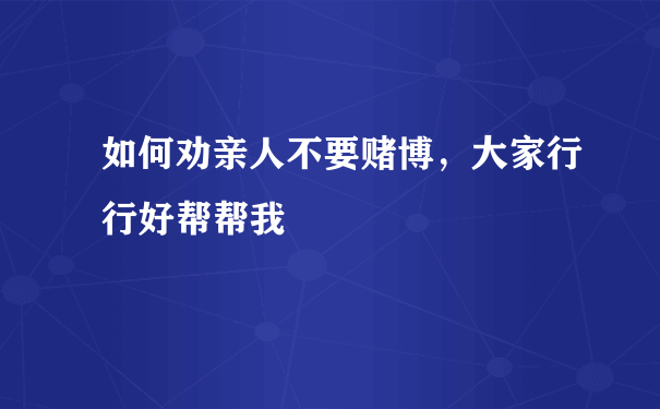 如何劝亲人不要赌博，大家行行好帮帮我