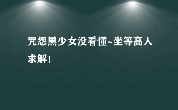 咒怨黑少女没看懂~坐等高人求解！