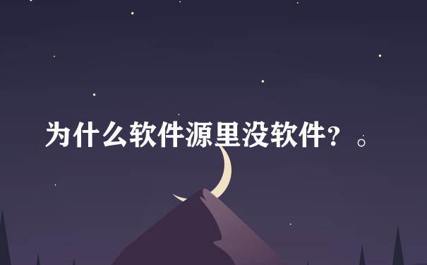 为什么软件源里没软件？。