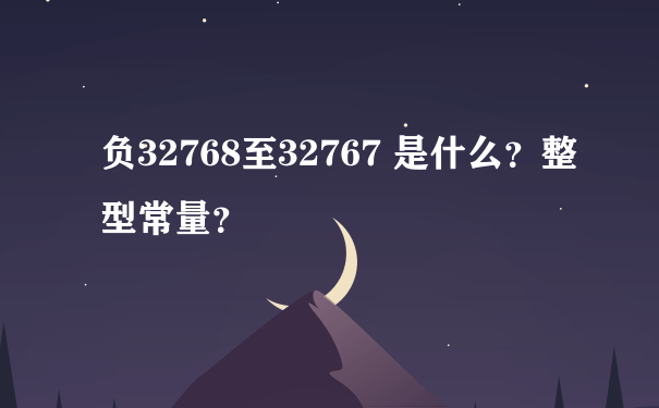 负32768至32767 是什么？整型常量？