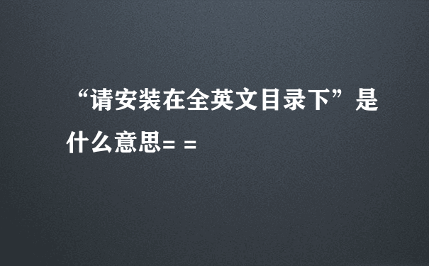 “请安装在全英文目录下”是什么意思= =