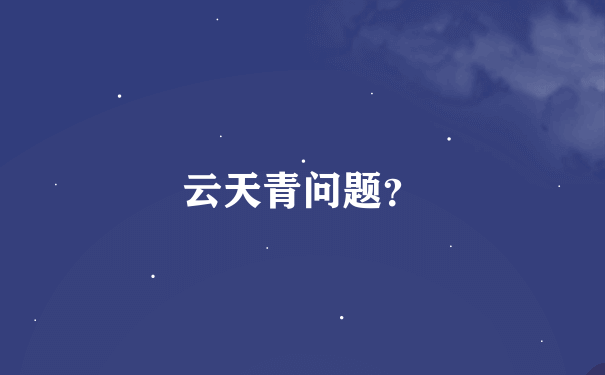 云天青问题？