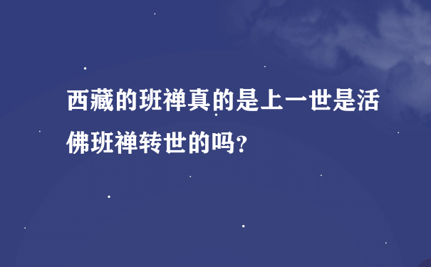 西藏的班禅真的是上一世是活佛班禅转世的吗？