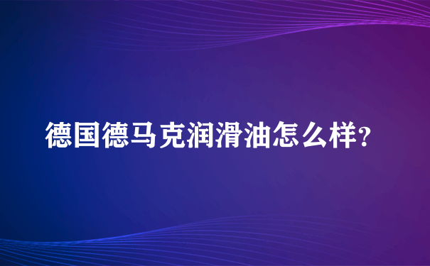 德国德马克润滑油怎么样？