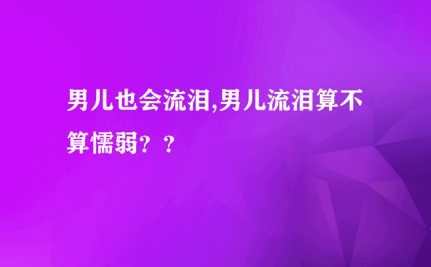 男儿也会流泪,男儿流泪算不算懦弱？？