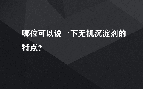 哪位可以说一下无机沉淀剂的特点？