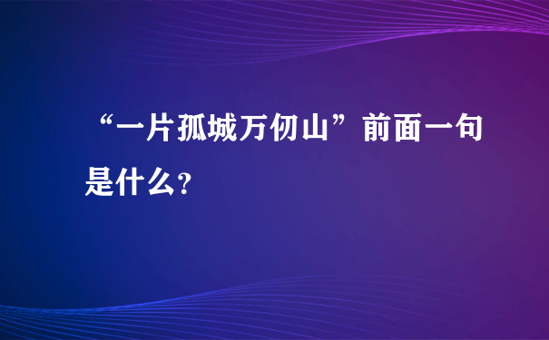 “一片孤城万仞山”前面一句是什么？