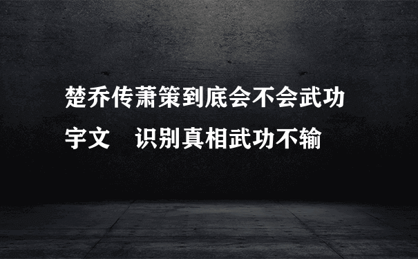 楚乔传萧策到底会不会武功 宇文玥识别真相武功不输