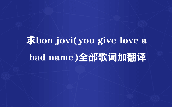 求bon jovi(you give love a bad name)全部歌词加翻译