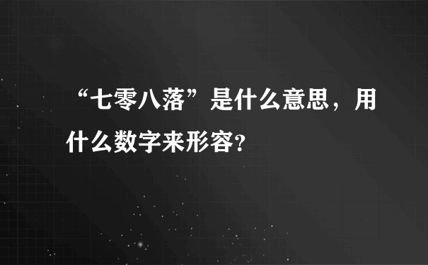 “七零八落”是什么意思，用什么数字来形容？