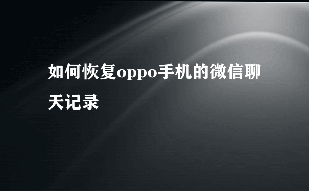 如何恢复oppo手机的微信聊天记录