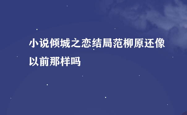 小说倾城之恋结局范柳原还像以前那样吗