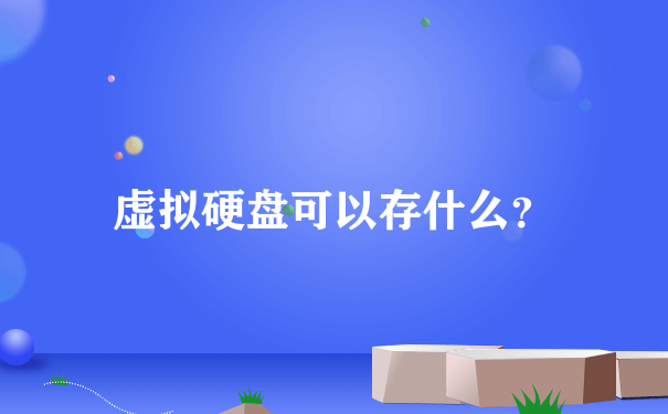 虚拟硬盘可以存什么？