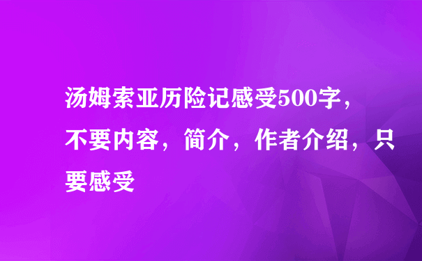 汤姆索亚历险记感受500字，不要内容，简介，作者介绍，只要感受