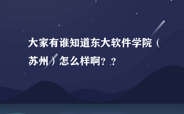 大家有谁知道东大软件学院（苏州）怎么样啊？？