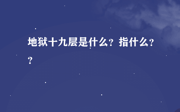 地狱十九层是什么？指什么？？