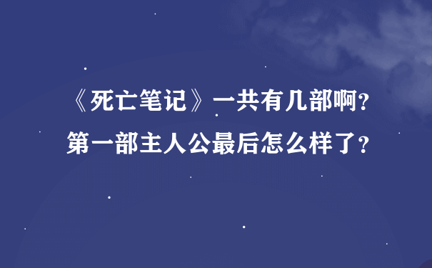 《死亡笔记》一共有几部啊？第一部主人公最后怎么样了？