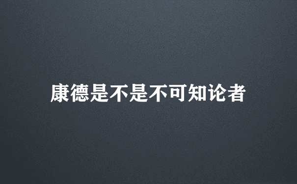 康德是不是不可知论者