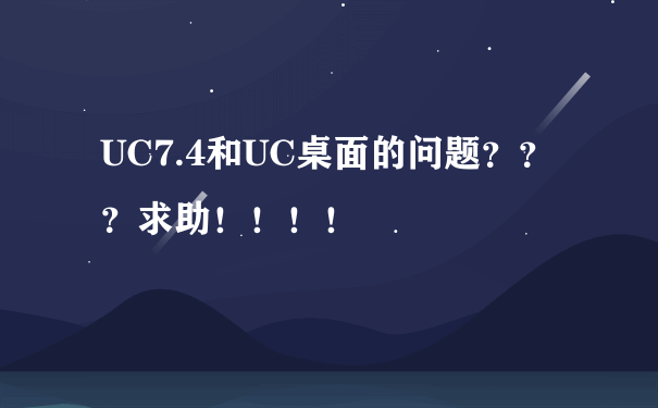 UC7.4和UC桌面的问题？？？求助！！！！