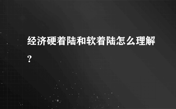 经济硬着陆和软着陆怎么理解？