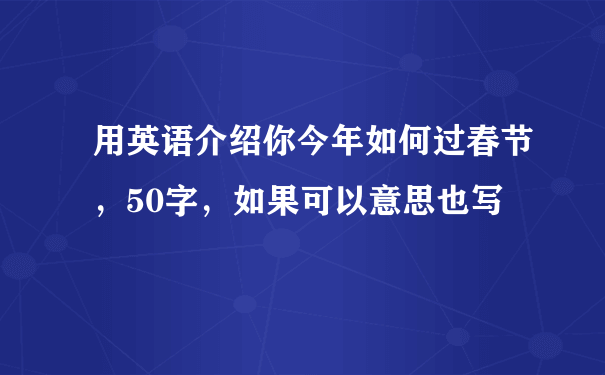 用英语介绍你今年如何过春节，50字，如果可以意思也写