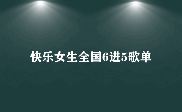 快乐女生全国6进5歌单