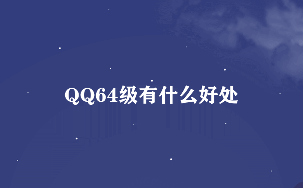 QQ64级有什么好处