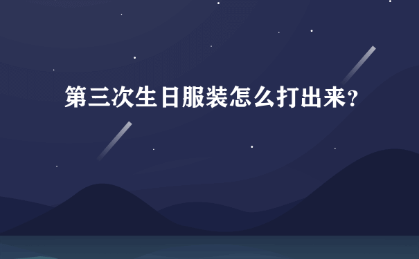 第三次生日服装怎么打出来？