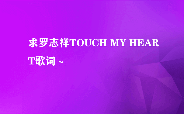 求罗志祥TOUCH MY HEART歌词～