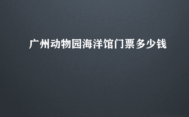 广州动物园海洋馆门票多少钱