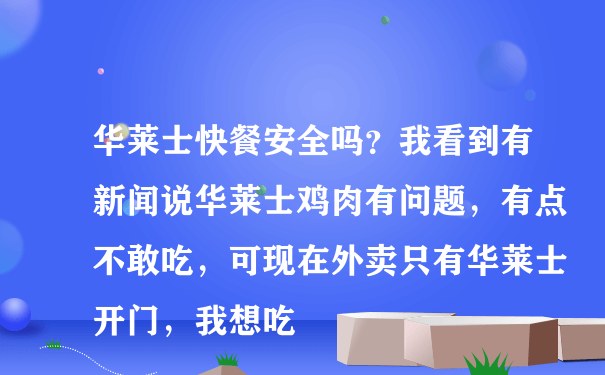 华莱士快餐安全吗？我看到有新闻说华莱士鸡肉有问题，有点不敢吃，可现在外卖只有华莱士开门，我想吃